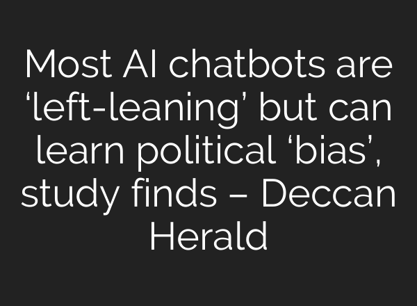 Most AI chatbots are ‘left-leaning’ but can learn political ‘bias’, study finds – Deccan Herald