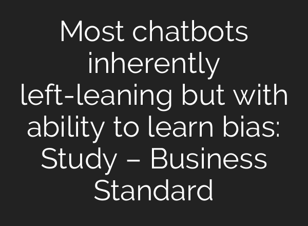 Most chatbots inherently left-leaning but with ability to learn bias: Study – Business Standard