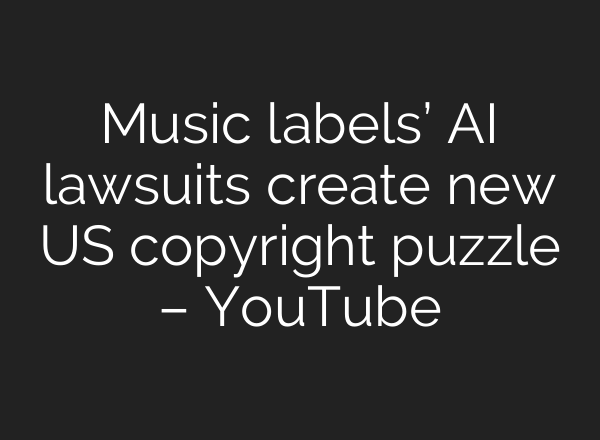Music labels’ <b>AI</b> lawsuits create new US copyright puzzle – YouTube