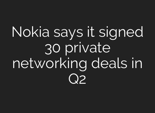 Nokia says it signed 30 private networking deals in Q2