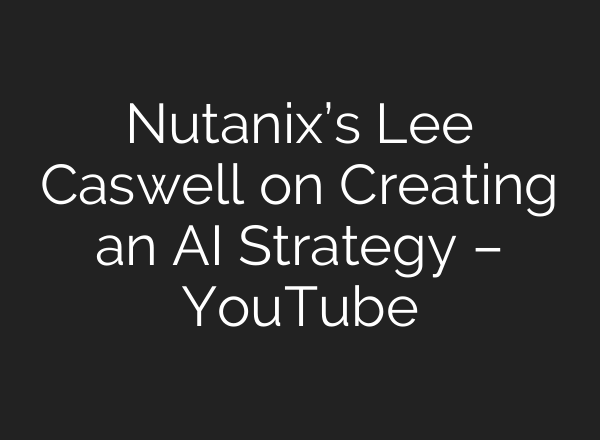 Nutanix’s Lee Caswell on Creating an <b>AI</b> Strategy – YouTube