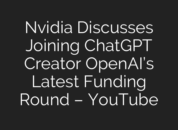 Nvidia Discusses Joining <b>ChatGPT</b> Creator OpenAI’s Latest Funding Round – YouTube