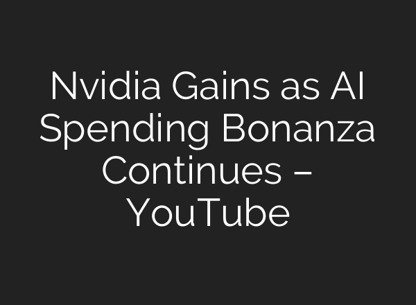 Nvidia Gains as <b>AI</b> Spending Bonanza Continues – YouTube