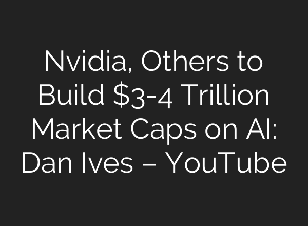 Nvidia, Others to Build $3-4 Trillion Market Caps on <b>AI</b>: Dan Ives – YouTube