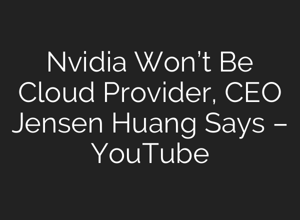 Nvidia Won’t Be Cloud Provider, CEO Jensen Huang Says – YouTube
