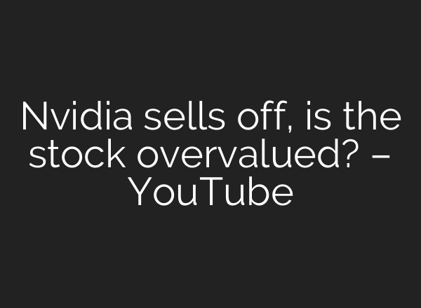 Nvidia sells off, is the stock overvalued? – YouTube