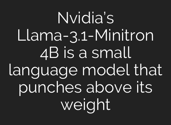 Nvidia’s Llama-3.1-Minitron 4B is a small language model that punches above its weight