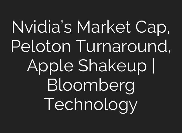 Nvidia’s Market Cap, Peloton Turnaround, Apple Shakeup | Bloomberg Technology