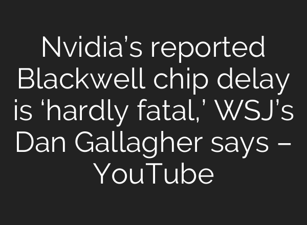Nvidia’s reported Blackwell chip delay is ‘hardly fatal,’ WSJ’s Dan Gallagher says – YouTube