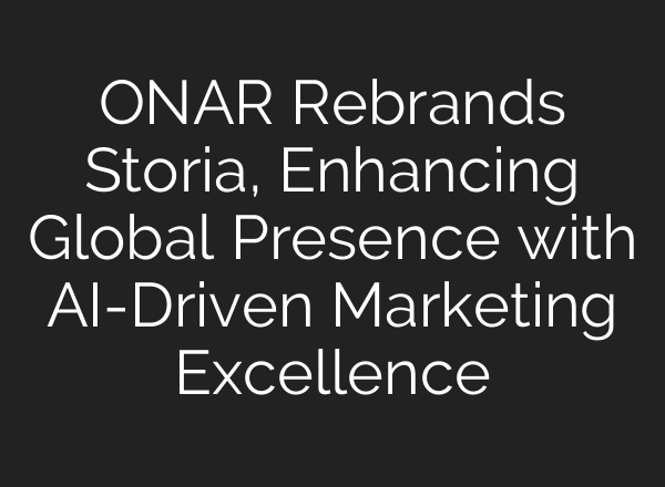 ONAR Rebrands Storia, Enhancing Global Presence with <b>AI</b>-Driven Marketing Excellence