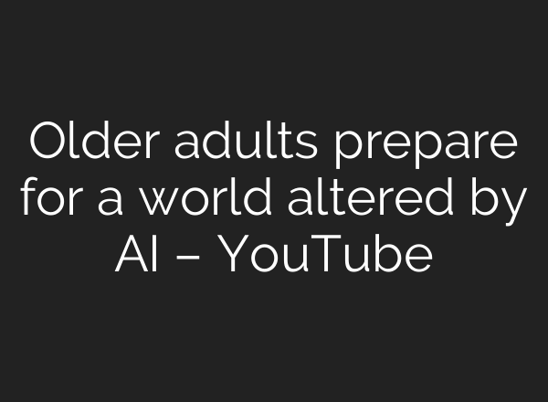 Older adults prepare for a world altered by <b>AI</b> – YouTube
