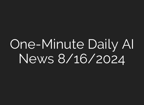 One-Minute Daily AI News 8/16/2024