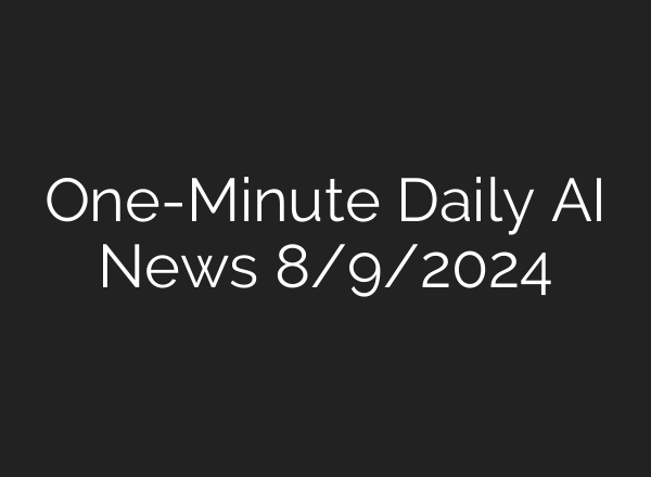 One-Minute Daily AI News 8/9/2024