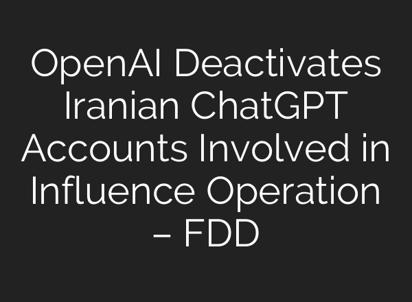 OpenAI Deactivates Iranian <b>ChatGPT</b> Accounts Involved in Influence Operation – FDD