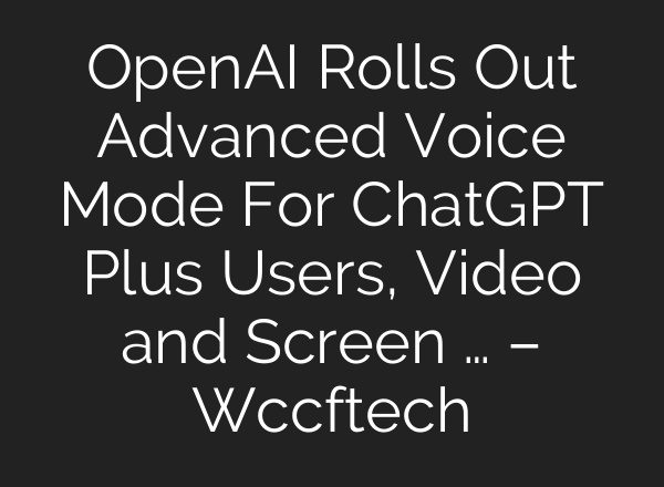 OpenAI Rolls Out Advanced Voice Mode For <b>ChatGPT</b> Plus Users, Video and Screen … – Wccftech