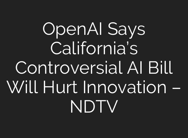 OpenAI Says California’s Controversial AI Bill Will Hurt Innovation – NDTV
