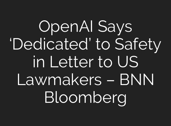 <b>OpenAI</b> Says ‘Dedicated’ to Safety in Letter to US Lawmakers – BNN Bloomberg