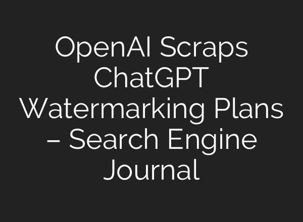 OpenAI Scraps <b>ChatGPT</b> Watermarking Plans – Search Engine Journal