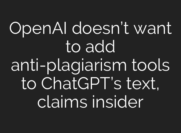 OpenAI doesn’t want to add anti-plagiarism tools to <b>ChatGPT’s</b> text, claims insider