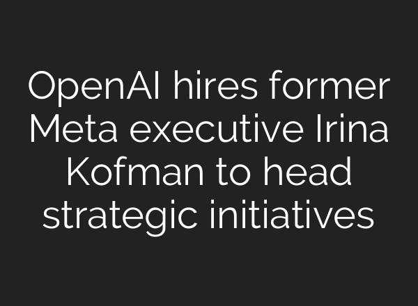 <b>OpenAI</b> hires former Meta executive Irina Kofman to head strategic initiatives