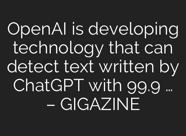 OpenAI is developing technology that can detect text written by <b>ChatGPT</b> with 99.9 … – GIGAZINE