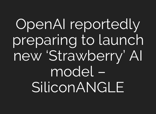 <b>OpenAI</b> reportedly preparing to launch new ‘Strawberry’ AI model – SiliconANGLE