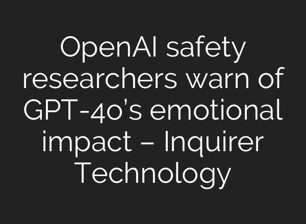 <b>OpenAI</b> safety researchers warn of GPT-4o’s emotional impact – Inquirer Technology
