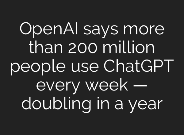 OpenAI says more than 200 million people use <b>ChatGPT</b> every week — doubling in a year