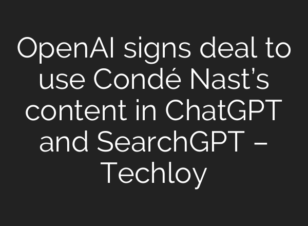 OpenAI signs deal to use Condé Nast’s content in <b>ChatGPT</b> and SearchGPT – Techloy