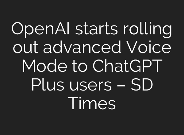 OpenAI starts rolling out advanced Voice Mode to <b>ChatGPT</b> Plus users – SD Times