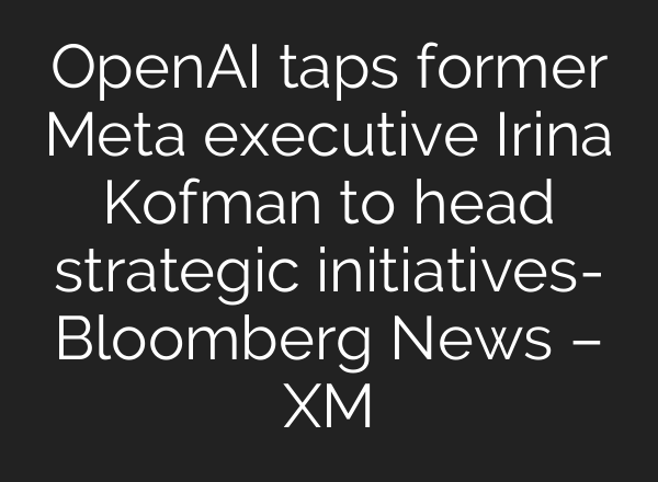 <b>OpenAI</b> taps former Meta executive Irina Kofman to head strategic initiatives- Bloomberg News – XM