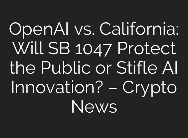 <b>OpenAI</b> vs. California: Will SB 1047 Protect the Public or Stifle AI Innovation? – Crypto News