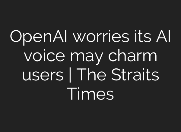 <b>OpenAI</b> worries its AI voice may charm users | The Straits Times