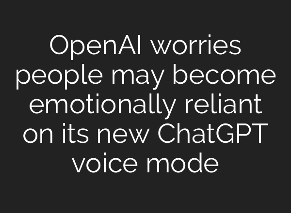 OpenAI worries people may become emotionally reliant on its new <b>ChatGPT</b> voice mode
