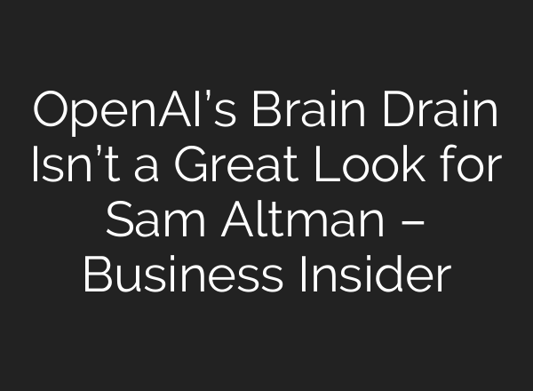 <b>OpenAI’s</b> Brain Drain Isn’t a Great Look for Sam Altman – Business Insider