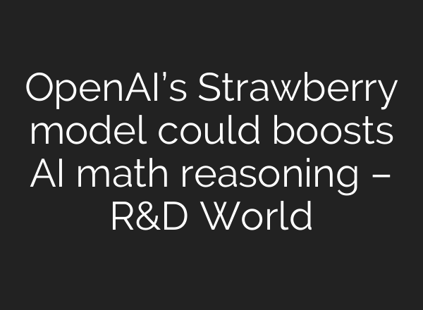 <b>OpenAI’s</b> Strawberry model could boosts AI math reasoning – R&D World