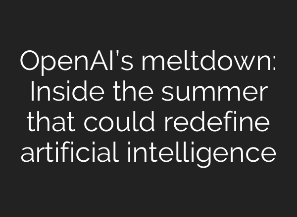 <b>OpenAI’s</b> meltdown: Inside the summer that could redefine artificial intelligence