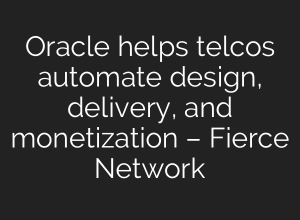 Oracle helps telcos automate design, delivery, and monetization – Fierce Network