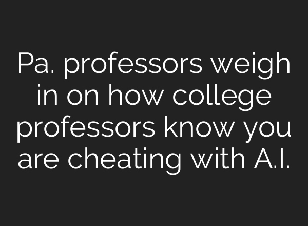 Pa. professors weigh in on how college professors know you are cheating with <b>A.I.</b>