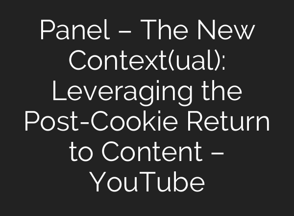 Panel – The New Context(ual): Leveraging the Post-Cookie Return to Content – YouTube