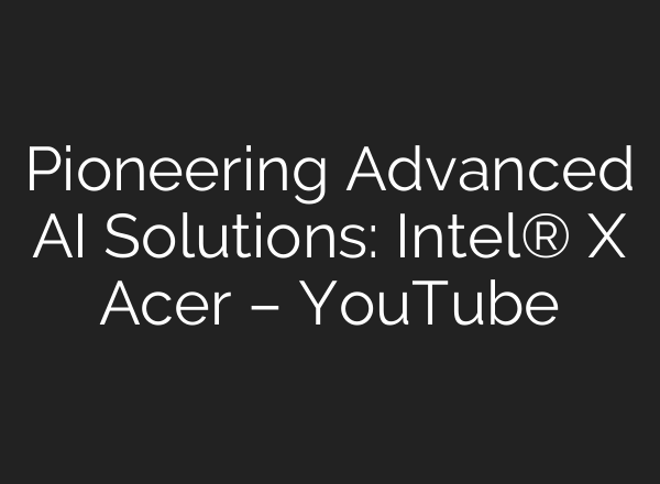 Pioneering Advanced <b>AI</b> Solutions: Intel® X Acer – YouTube