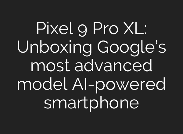 Pixel 9 Pro XL: Unboxing Google’s most advanced model <b>AI</b>-powered smartphone