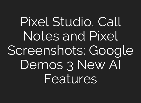 Pixel Studio, Call Notes and Pixel Screenshots: Google Demos 3 New <b>AI</b> Features