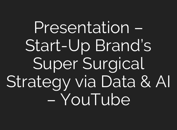 Presentation – Start-Up Brand’s Super Surgical Strategy via Data & <b>AI</b> – YouTube