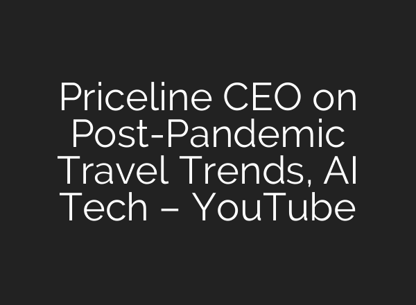 Priceline CEO on Post-Pandemic Travel Trends, <b>AI</b> Tech – YouTube