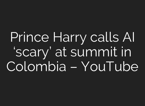 Prince Harry calls <b>AI</b> ‘scary’ at summit in Colombia – YouTube