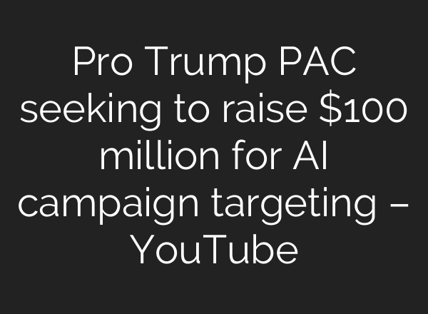 Pro Trump PAC seeking to raise $100 million for <b>AI</b> campaign targeting – YouTube