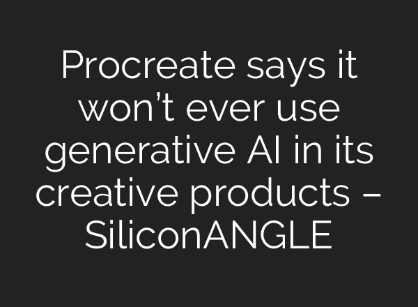 Procreate says it won’t ever use generative AI in its creative products – SiliconANGLE