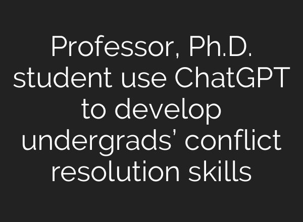Professor, Ph.D. student use <b>ChatGPT</b> to develop undergrads’ conflict resolution skills