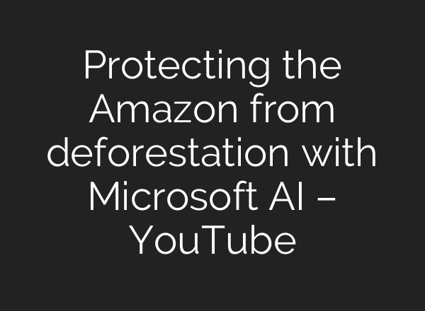 Protecting the Amazon from deforestation with Microsoft <b>AI</b> – YouTube